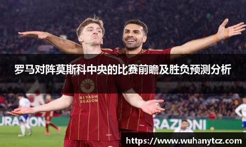 罗马对阵莫斯科中央的比赛前瞻及胜负预测分析