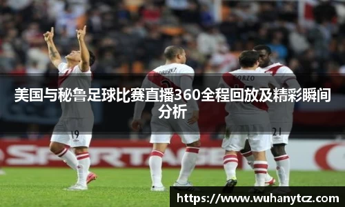 美国与秘鲁足球比赛直播360全程回放及精彩瞬间分析