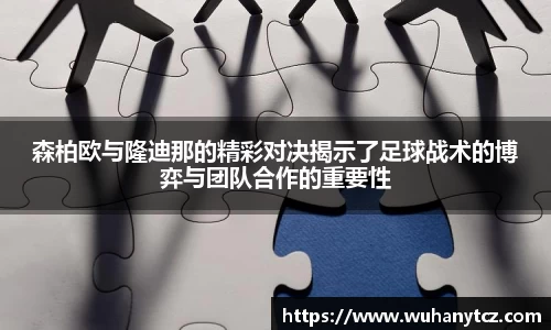 森柏欧与隆迪那的精彩对决揭示了足球战术的博弈与团队合作的重要性