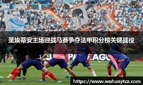 圣埃蒂安主场迎战马赛争夺法甲积分榜关键战役