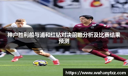 神户胜利船与浦和红钻对决前瞻分析及比赛结果预测