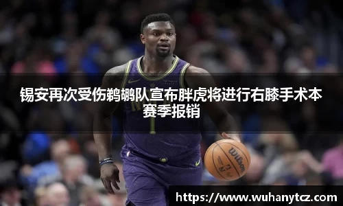 锡安再次受伤鹈鹕队宣布胖虎将进行右膝手术本赛季报销