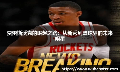 贾雷斯沃克的崛起之路：从新秀到篮球界的未来明星