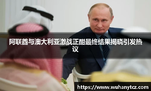 阿联酋与澳大利亚激战正酣最终结果揭晓引发热议