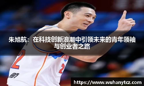 朱旭航：在科技创新浪潮中引领未来的青年领袖与创业者之路