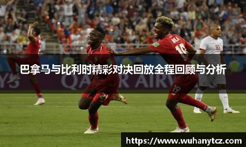 巴拿马与比利时精彩对决回放全程回顾与分析