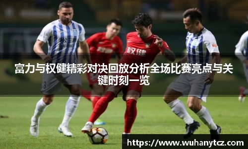 富力与权健精彩对决回放分析全场比赛亮点与关键时刻一览