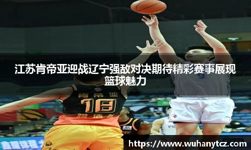 江苏肯帝亚迎战辽宁强敌对决期待精彩赛事展现篮球魅力