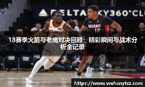 18赛季火箭与老鹰对决回顾：精彩瞬间与战术分析全记录