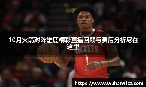 10月火箭对阵雄鹿精彩直播回顾与赛后分析尽在这里