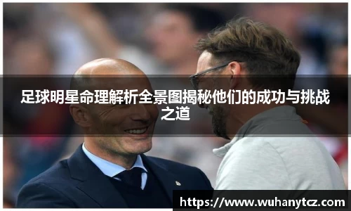 足球明星命理解析全景图揭秘他们的成功与挑战之道